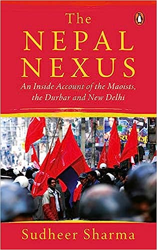 The Nepal Nexus: An Inside Account of the Maoists, the Durbar, and New Delhi